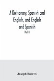 A dictionary, Spanish and English, and English and Spanish, containing the signification of words and their different uses together with the terms of arts, sciences, and trades (Part I) Spanish and English