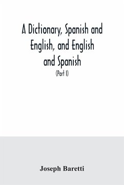 A dictionary, Spanish and English, and English and Spanish, containing the signification of words and their different uses together with the terms of arts, sciences, and trades (Part I) Spanish and English - Baretti, Joseph