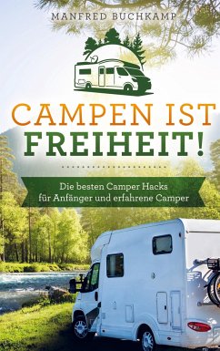 Campen ist Freiheit! Die besten Camper Hacks für Anfänger und erfahrene Camper - Buchkamp, Manfred