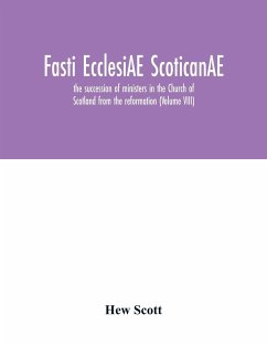 Fasti ecclesiAE scoticanAE; the succession of ministers in the Church of Scotland from the reformation (Volume VIII) - Scott, Hew