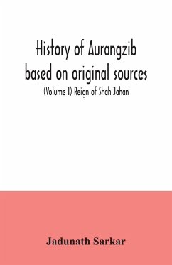 History of Aurangzib based on original sources (Volume I) Reign of Shah Jahan - Sarkar, Jadunath