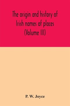 The origin and history of Irish names of places (Volume III) - W. Joyce, P.