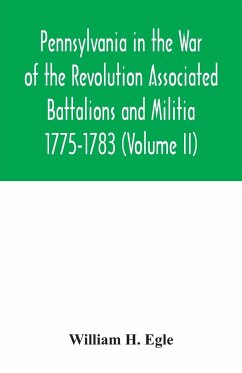 Pennsylvania in the War of the Revolution Associated Battalions and Militia 1775-1783 (Volume II) - H. Egle, William