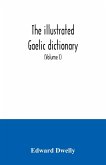 The illustrated Gaelic dictionary, specially designed for beginners and for use in schools, including every Gaelic word in all the other Gaelic dictionaries and printed books, as well as an immense number never in print before (Volume I)