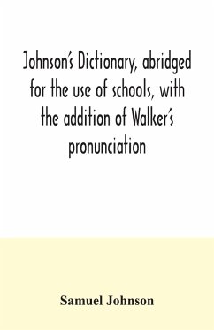 Johnson's dictionary, abridged for the use of schools, with the addition of Walker's pronunciation; an abstract of his principles of English pronunciation, with questions; a vocabulary of Greek, Latin, and scripture proper names - Johnson, Samuel