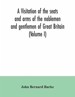 A visitation of the seats and arms of the noblemen and gentlemen of Great Britain (Volume I) - Bernard Burke, John