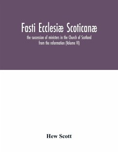 Fasti ecclesiæ scoticanæ; the succession of ministers in the Church of Scotland from the reformation (Volume VI) - Scott, Hew