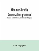 Ottoman-Turkish conversation-grammar; a practical method of learning the Ottoman-Turkish language