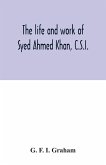 The life and work of Syed Ahmed Khan, C.S.I.