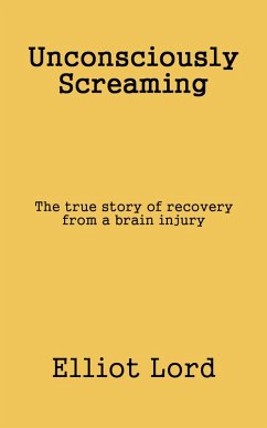 Unconsciously Screaming: The true story of recovery from a brain injury (eBook, ePUB) - Lord, Elliot