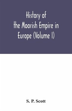 History of the Moorish Empire in Europe (Volume I) - P. Scott, S.