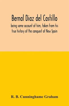 Bernal Diaz del Castillo; being some account of him, taken from his true history of the conquest of New Spain - B. Cunninghame Graham, R.