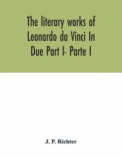 The literary works of Leonardo da Vinci In Due Part I- Parte I - P. Richter, J.
