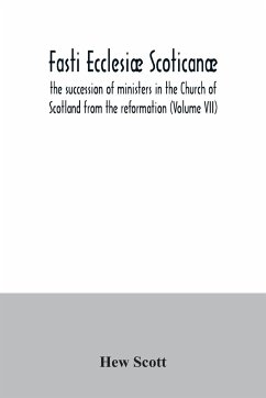 Fasti ecclesiæ scoticanæ; the succession of ministers in the Church of Scotland from the reformation (Volume VII) - Scott, Hew