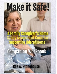 MAKE IT SAFE! A FAMILY CAREGIVERS HOME SAFETY ASSESSMENT GUIDE FOR SUPPORTING ELDERS@HOME - Companion Workbook - Stonehouse, Rae A.