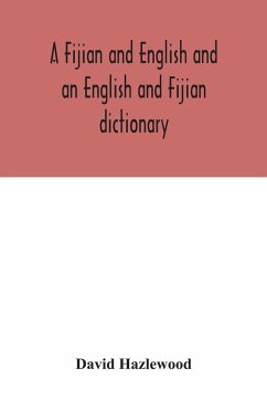A Fijian and English and an English and Fijian dictionary, with examples of common and peculiar modes of expression and uses of words, also, containing brief hints on native customs, proverbs, the native names of natural productions, and notices of the Is - Hazlewood, David