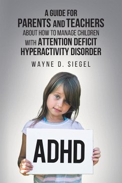 A Guide for Parents and Teachers about How to Manage Children with Attention Deficit Hyperactivity Disorder - Siegel, Wayne D.