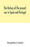 The history of the present war in Spain and Portugal