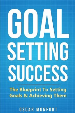 Goal Setting Success: The Blueprint To Setting Goals & Achieving Them - Monfort, Oscar