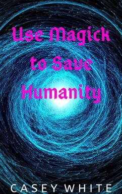 Use Magick to Save Humanity (eBook, ePUB) - White, Casey