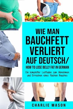 Wie man Bauchfett verliert Auf Deutsch/ How to lose belly fat In German: Ein kompletter Leitfaden zum Abnehmen und Erreichen eines flachen Bauches (eBook, ePUB) - Mason, Charlie