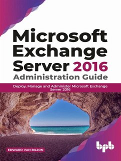 Microsoft Exchange Server 2016 Administration Guide: Deploy, Manage and Administer Microsoft Exchange Server 2016 (eBook, ePUB) - Biljon, Edward van