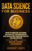 Data Science for Business: Predictive Modeling, Data Mining, Data Analytics, Data Warehousing, Data Visualization, Regression Analysis, Database Querying, and Machine Learning for Beginners (eBook, ePUB)
