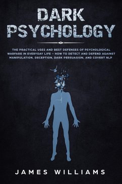 Dark Psychology: The Practical Uses and Best Defenses of Psychological Warfare in Everyday Life - How to Detect and Defend Against Manipulation, Deception, Dark Persuasion, and Covert NLP (eBook, ePUB) - Williams, James