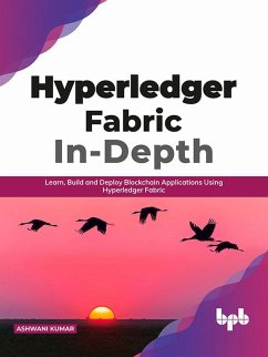 Hyperledger Fabric In-Depth: Learn, Build and Deploy Blockchain Applications Using Hyperledger Fabric (eBook, ePUB) - Kumar, Ashwani