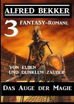 Das Auge der Magie - Von Elben und dunklem Zauber: Drei Fantasy Romane - Bekker, Alfred