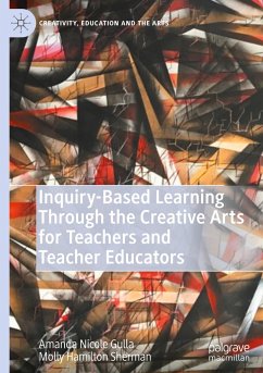 Inquiry-Based Learning Through the Creative Arts for Teachers and Teacher Educators - Gulla, Amanda Nicole;Sherman, Molly Hamilton
