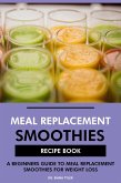 Meal Replacement Smoothies Recipe Book: A Beginners Guide to Meal Replacement Smoothies for Weight Loss (eBook, ePUB) Meal Replacement Smoothies Recipe Book: A Beginners Guide to Meal Replacement Smoothies for Weight Loss (eBook, ePUB)