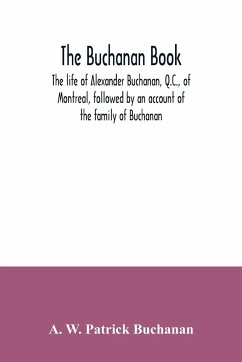 The Buchanan book. The life of Alexander Buchanan, Q.C., of Montreal, followed by an account of the family of Buchanan - W. Patrick Buchanan, A.