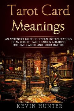 Tarot Card Meanings: An Apprentice Guide of General Interpretations of an Upright Tarot Card in a Reading for Love, Career, and Other Matte - Hunter, Kevin