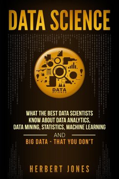 Data Science: What the Best Data Scientists Know About Data Analytics, Data Mining, Statistics, Machine Learning, and Big Data - That You Don't (eBook, ePUB) - Jones, Herbert