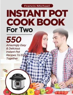 INSTANT POT COOKBOOK FOR TWO; 550 Amazingly Easy & Delicious Instant Pot Recipes to Enjoy Together - Michael, Francis