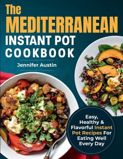 The Mediterranean Instant Pot Cookbook: Easy, Healthy & Flavorful Instant Pot Recipes For Eating Well Every Day - Austin, Jennifer