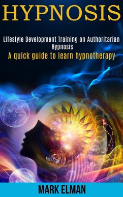 Hypnosis: Lifestyle Development Training on Authoritarian Hypnosis (a Quick Guide to Learn Hypnotherapy) (eBook, ePUB) - Elman, Mark