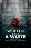 Your Pain Is Not A Waste: Finding Answers, Hope, And The Meaning Of Life In The Midst Of Pain (eBook, ePUB)