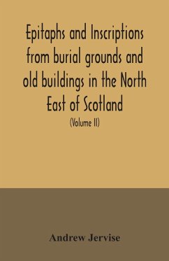 Epitaphs and inscriptions from burial grounds and old buildings in the North East of Scotland; with historical, biographical, genealogical, and antiquarian notes, also an appendix of illustrative papers, with a Memoir of the author (Volume II) - Jervise, Andrew
