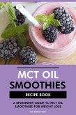 MCT Oil Smoothies Recipe Book: A Beginners Guide to MCT Oil Smoothies for Weight Loss (eBook, ePUB)