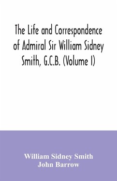 The life and correspondence of Admiral Sir William Sidney Smith, G.C.B. (Volume I) - Sidney Smith, William; Barrow, John