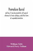 Premature burial, and how it may be prevented, with special reference to trance catalepsy, and other forms of suspended animation