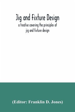 Jig and fixture design, a treatise covering the principles of jig and fixture design, the important constructional details, and many different types of work-holding devices used in interchangeable manufacture