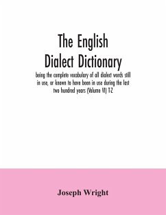 The English dialect dictionary, being the complete vocabulary of all dialect words still in use, or known to have been in use during the last two hundred years (Volume VI) T-Z - Wright, Joseph