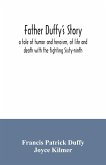 Father Duffy's story; a tale of humor and heroism, of life and death with the fighting Sixty-ninth