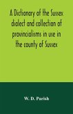A dictionary of the Sussex dialect and collection of provincialisms in use in the county of Sussex