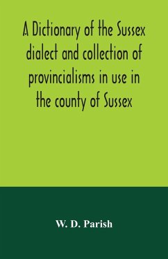 A dictionary of the Sussex dialect and collection of provincialisms in use in the county of Sussex - D. Parish, W.