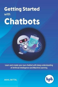 Getting Started with Chatbots: learn and create your own chatbot with deep understanding of Artificial Intelligence and Machine Learning - Mittal, Akhil