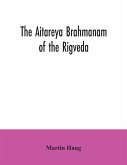 The Aitareya Brahmanam of the Rigveda, containing the earliest speculations of the Brahmans on the meaning of the sacrificial prayers, and on the origin, performance and sense of the rites of the Vedic religion